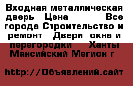 Входная металлическая дверь › Цена ­ 3 500 - Все города Строительство и ремонт » Двери, окна и перегородки   . Ханты-Мансийский,Мегион г.